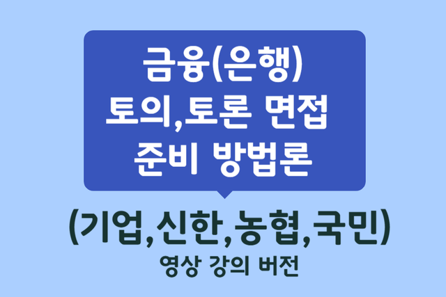 은행 토의,토론 면접 준비 방법론(1시간 강의 영상, 기업,국민,농협,신한)